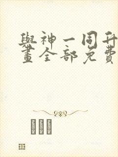 与神一同升级漫画全部免费阅读