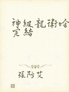 神级龙卫啥时候完结