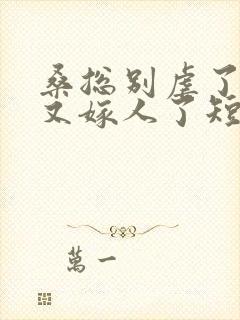 桑总别虐了夫人又嫁人了短剧102集