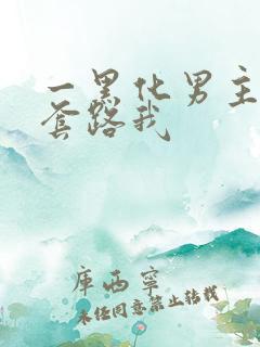 一黑化男主总想套路我