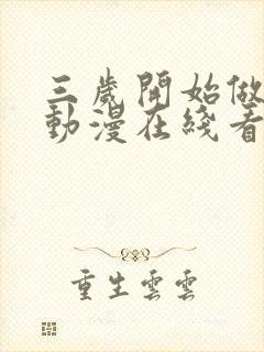 三岁开始做王者动漫在线看