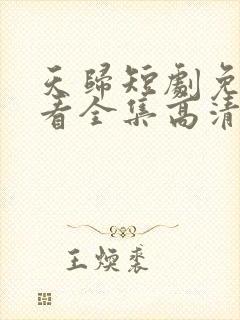 天归短剧免费观看全集高清