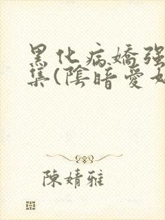 黑化病娇强制合集(阴暗爱好者)最