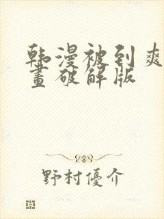 韩漫被到爽流漫画破解版