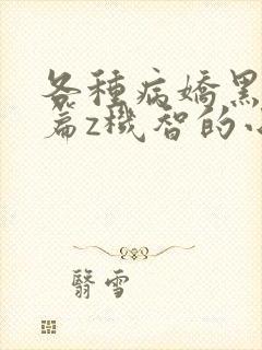 各种病娇黑化短篇z机智的小说