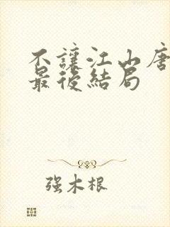 不让江山唐匹敌最后结局