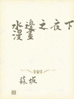 水边之夜下拉式漫画