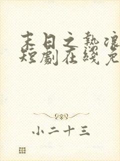 末日之热浪来袭短剧在线免费观看