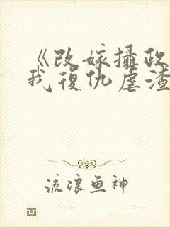 《改嫁摄政王,我复仇虐渣妹》