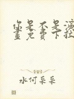 你是不是演我漫画免费下拉式