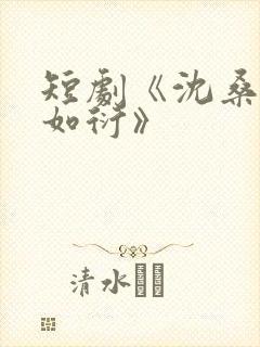 短剧《沈桑宁裴如衍》