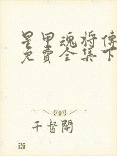 星甲魂将传漫画免费全集下拉式漫画