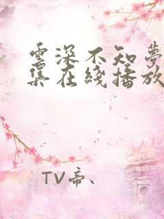 云深不知梦第8集在线播放抢先看