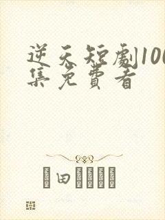 逆天短剧100集免费看