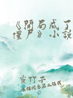 《开局成了最惨僵尸》小说