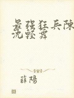 最强狂兵陈六何沈轻舞