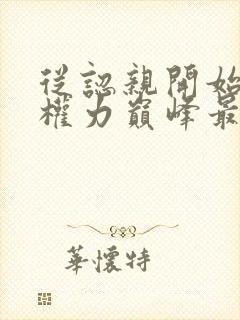 从认亲开始踏上权力巅峰最新章节列表列表