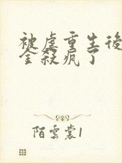 被虐重生后真千金杀疯了