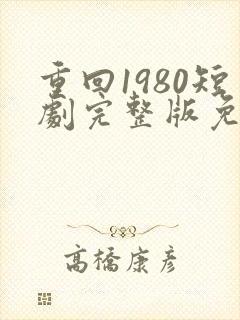 重回1980短剧完整版免费
