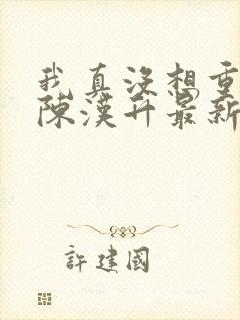 我真没想重生啊陈汉升最新