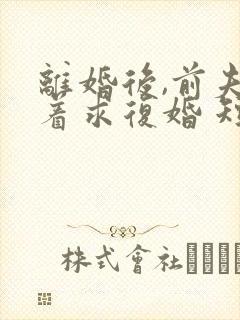 离婚后,前夫哭着求复婚 短剧