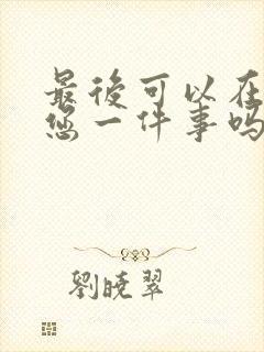 最后可以在拜托您一件事吗动漫免费观看全集