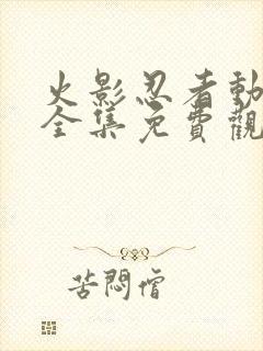 火影忍者动画片全集免费观看版