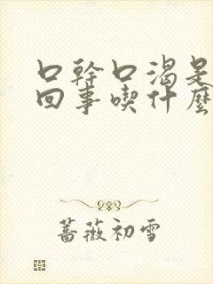 口干口渴是怎么回事吃什么药