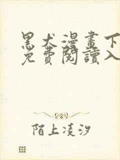 黑犬漫画下拉式免费阅读入口