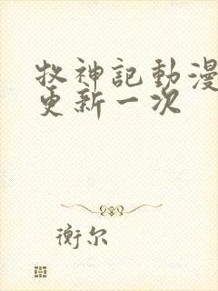 牧神记动漫多久更新一次