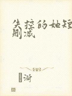 失控的她短剧未删减
