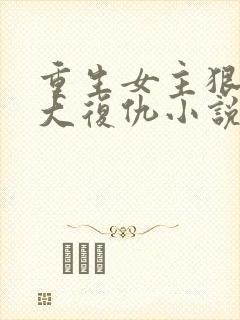 重生女主狠辣强大复仇小说