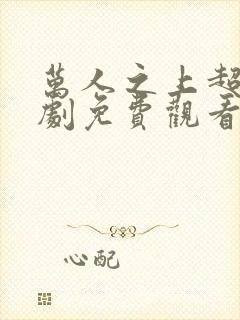 万人之上超火短剧免费观看