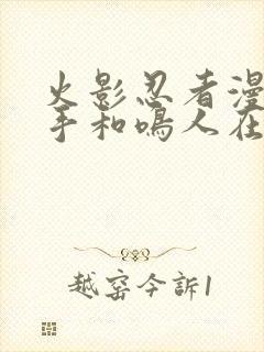 火影忍者漫画纲手和鸣人在哪看