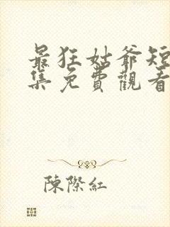 最狂姑爷短剧全集免费观看