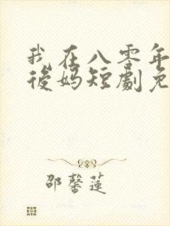 我在八零年代当后妈短剧免费观看