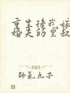 重生后我嫁了未婚夫的皇叔全文阅读免费