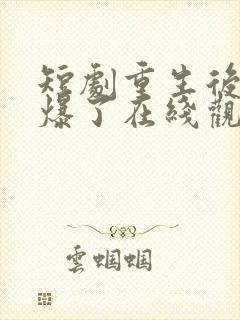 短剧重生后她飒爆了在线观看