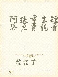 阿扶重生短剧全集免费观看