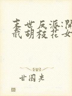 末世反派:开局截胡校花女主三部关系