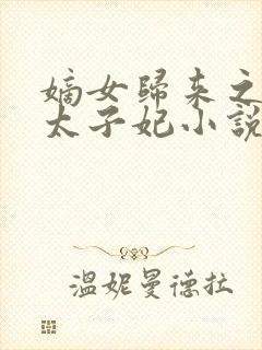 嫡女归来之盛宠太子妃小说