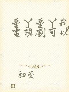 爱丫爱丫我愿意电视剧可以在哪看