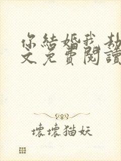 你结婚我劫婚全文免费阅读无弹窗