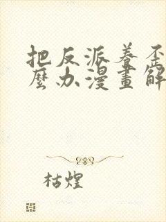 把反派养歪了怎么办漫画解说