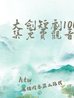 大剑短剧100集免费观看