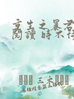 重生之暴君全文阅读 时不待我