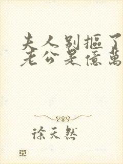 夫人别抠了,你老公是亿万总裁短剧大结局