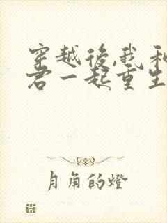 穿越后,我和夫君一起重生了 春光满园