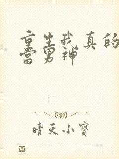 重生我真的没想当男神