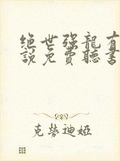 绝世强龙有声小说免费听书